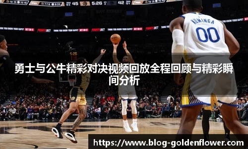 勇士与公牛精彩对决视频回放全程回顾与精彩瞬间分析