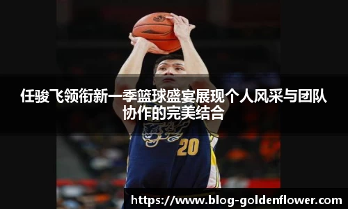 任骏飞领衔新一季篮球盛宴展现个人风采与团队协作的完美结合