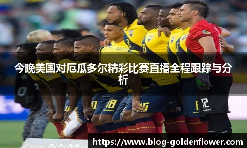 今晚美国对厄瓜多尔精彩比赛直播全程跟踪与分析