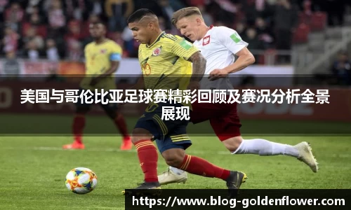 美国与哥伦比亚足球赛精彩回顾及赛况分析全景展现