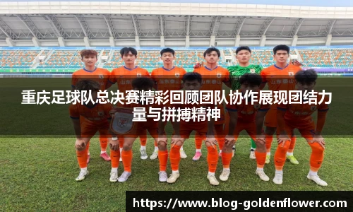 重庆足球队总决赛精彩回顾团队协作展现团结力量与拼搏精神