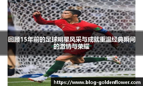 回顾15年前的足球明星风采与成就重温经典瞬间的激情与荣耀