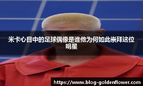米卡心目中的足球偶像是谁他为何如此崇拜这位明星