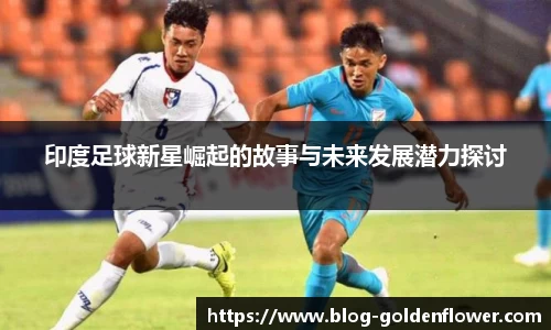 印度足球新星崛起的故事与未来发展潜力探讨
